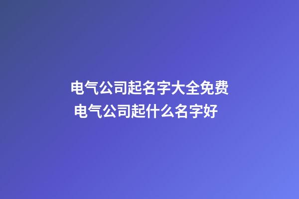 电气公司起名字大全免费 电气公司起什么名字好-第1张-公司起名-玄机派
